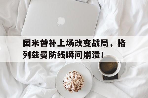 国米替补上场改变战局，格列兹曼防线瞬间崩溃！